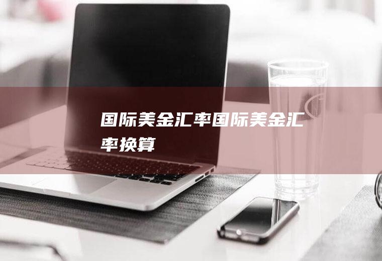 国际美金汇率国际美金汇率换算