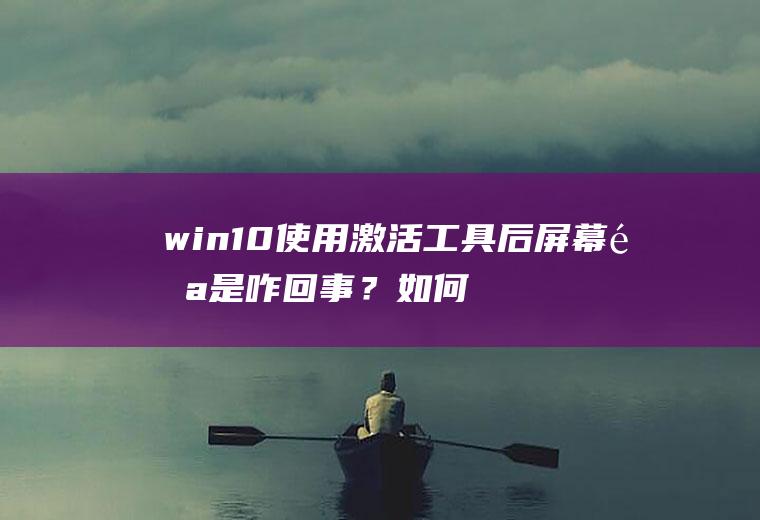 win10使用激活工具后屏幕闪是咋回事？如何正确激活win10？
