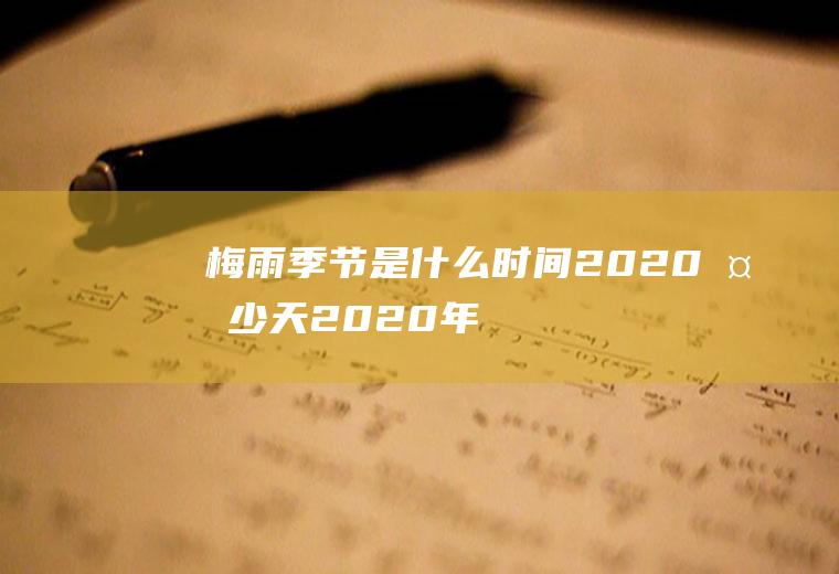 梅雨季节是什么时间2020多少天,2020年梅雨期是什么时候