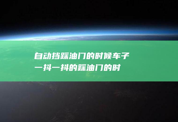 自动挡踩油门的时候车子一抖一抖的(踩油门的时候汽车一抖一抖的)