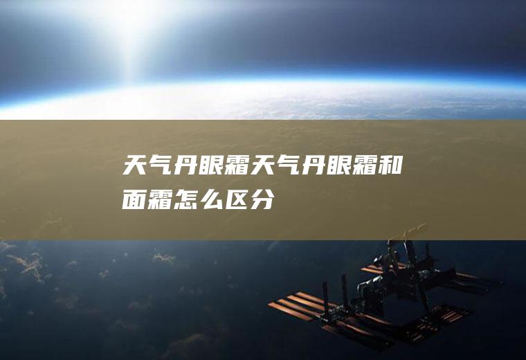 天气丹眼霜天气丹眼霜和面霜怎么区分