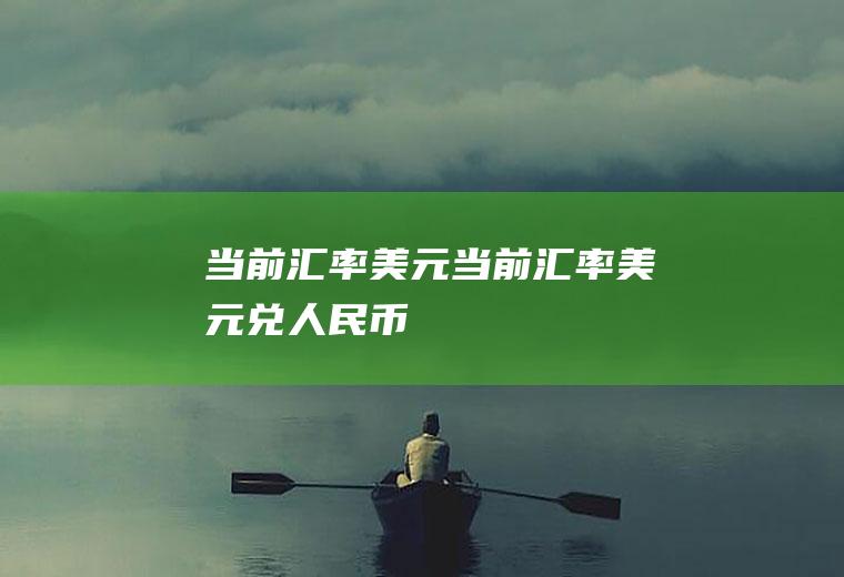 当前汇率美元当前汇率美元兑人民币