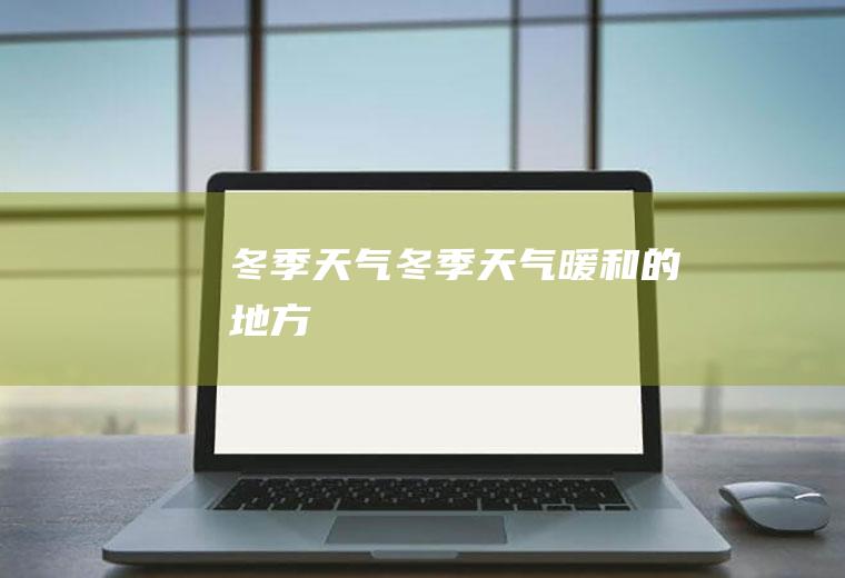 冬季天气冬季天气暖和的地方