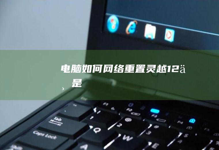 电脑如何网络重置(灵越12不是)
