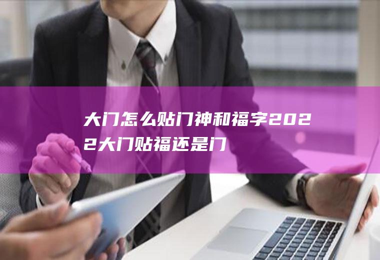 怎么贴门神和福字2022贴福还是门
