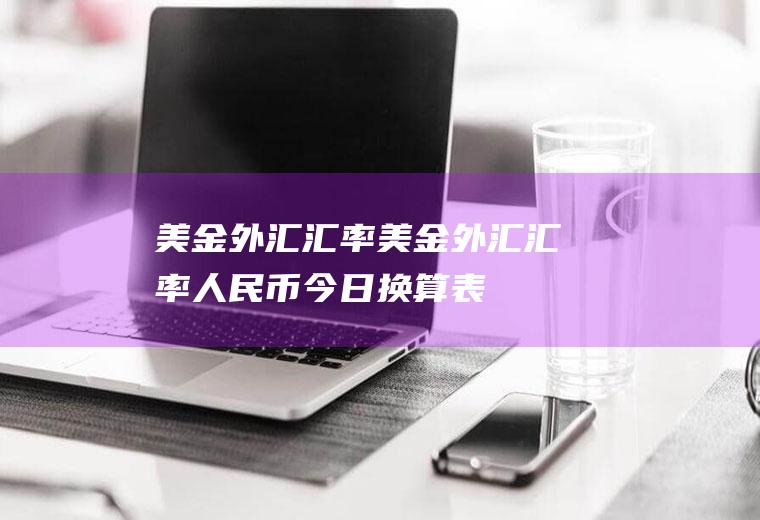 美金外汇汇率美金外汇汇率人民币今日换算表