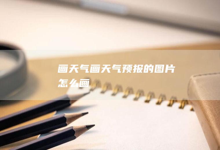 画天气画天气预报的图片怎么画