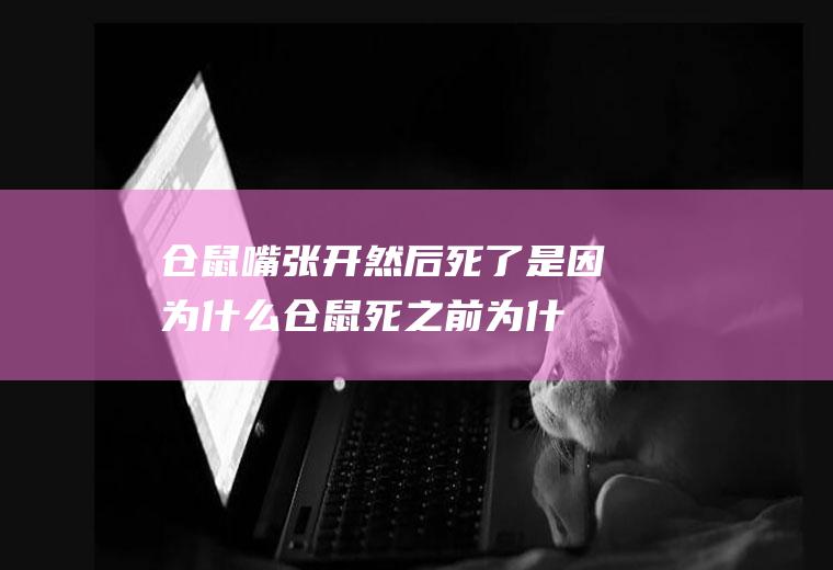 仓鼠嘴张开然后死了是因为什么(仓鼠死之前为什么嘴巴一张一合的)