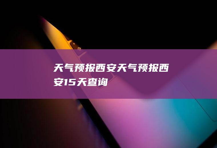 天气预报西安天气预报西安15天查询