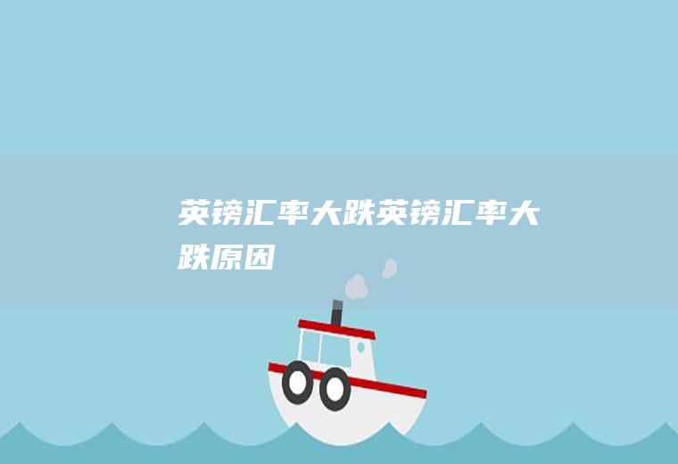 英镑汇率大跌英镑汇率大跌原因