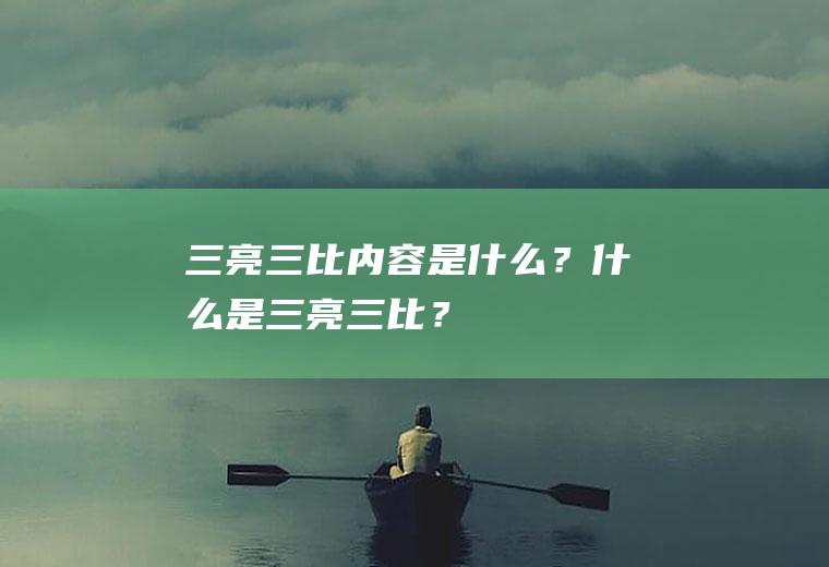 三亮三比内容是什么？什么是三亮三比？