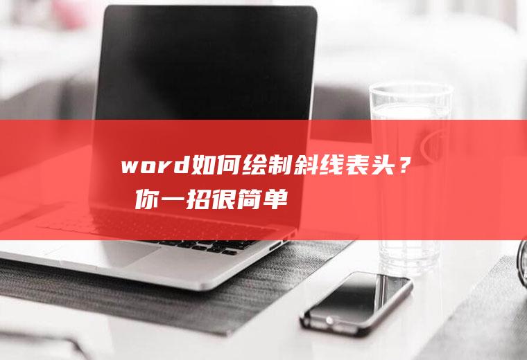 word如何绘制斜线表头？教你一招,很简单