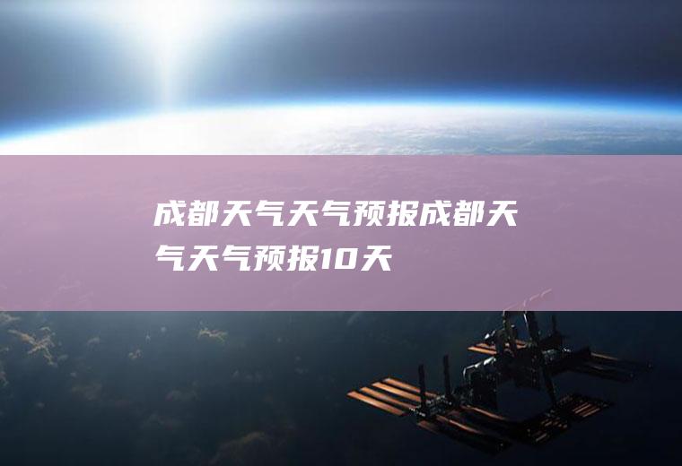 成都天气天气预报成都天气天气预报10天
