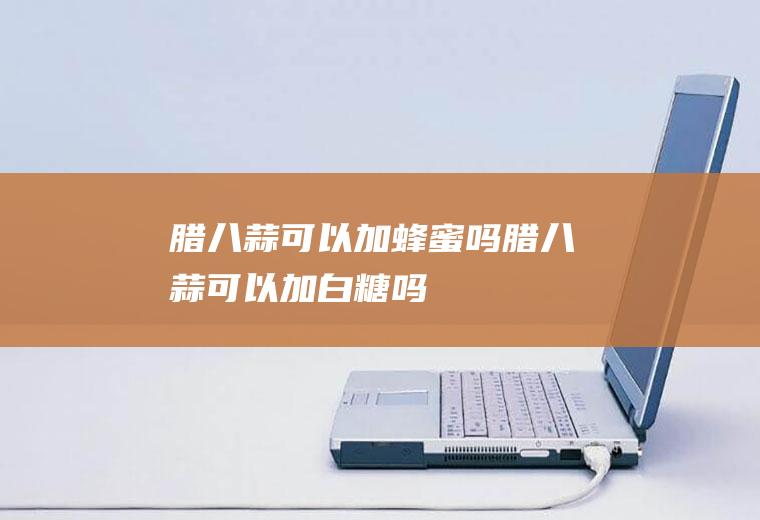 腊八蒜可以加蜂蜜吗(腊八蒜可以加白糖吗)