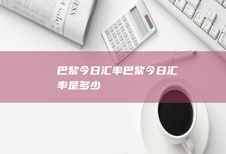 巴黎今日汇率巴黎今日汇率是多少