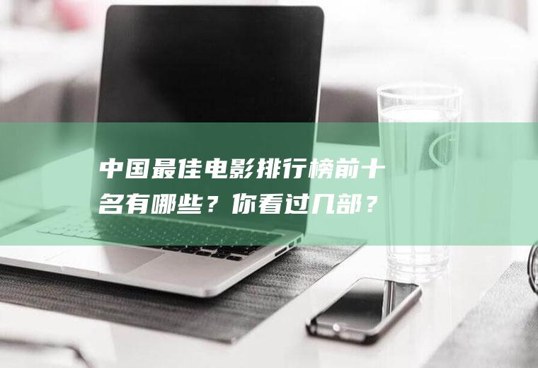中国最佳电影排行榜前十名有哪些？你看过几部？