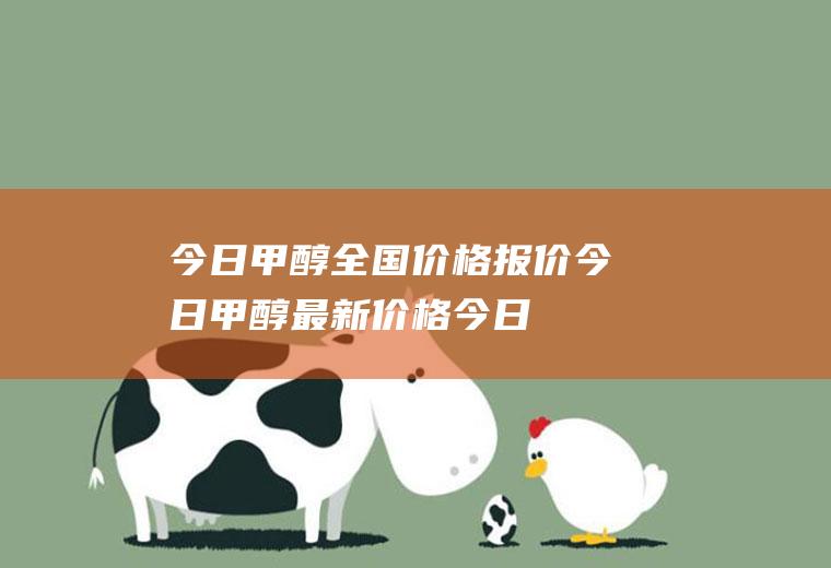 今日甲醇全国价格报价,今日甲醇最新价格,今日甲醛全国价格报价