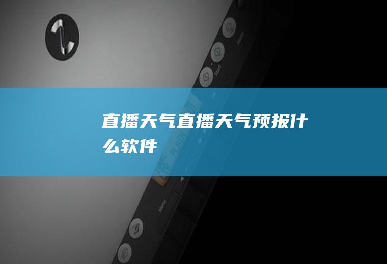 直播天气直播天气预报什么软件