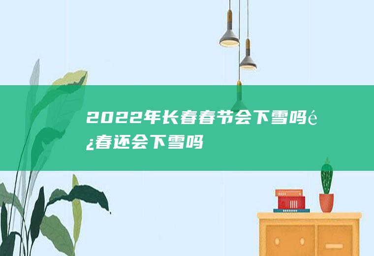 2022年长春春节会下雪吗(长春还会下雪吗)