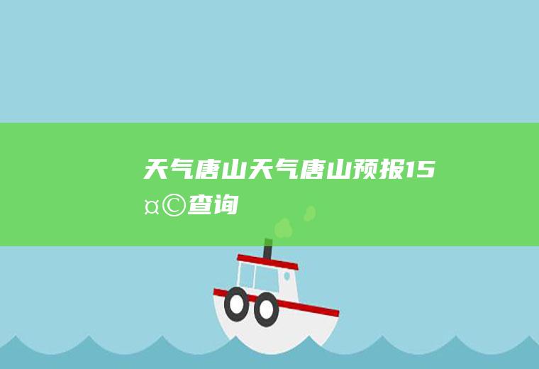 天气唐山天气唐山预报15天查询