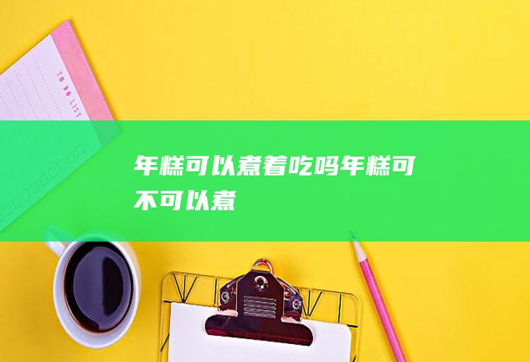 年糕可以煮着吃吗,年糕可不可以煮