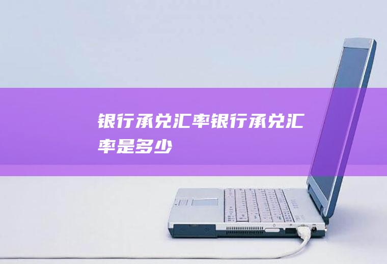 银行承兑汇率银行承兑汇率是多少