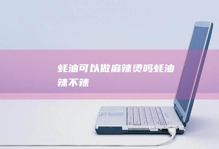 蚝油可以做麻辣烫吗(蚝油辣不辣)