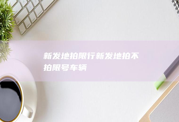 新发地拍限行新发地拍不拍限号车辆