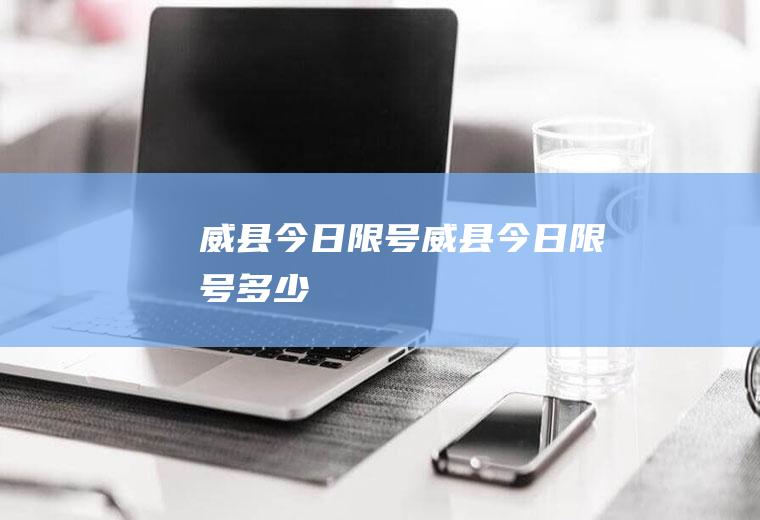 威县今日限号威县今日限号多少