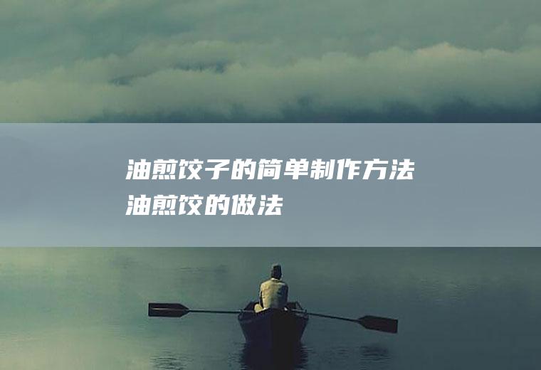 油煎饺子的简单制作方法(油煎饺的做法)