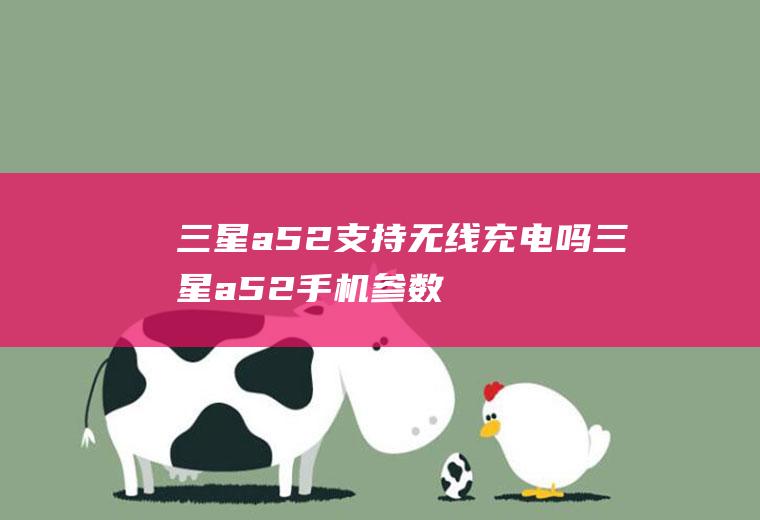 三星a52支持无线充电吗,三星a52手机参数配置？