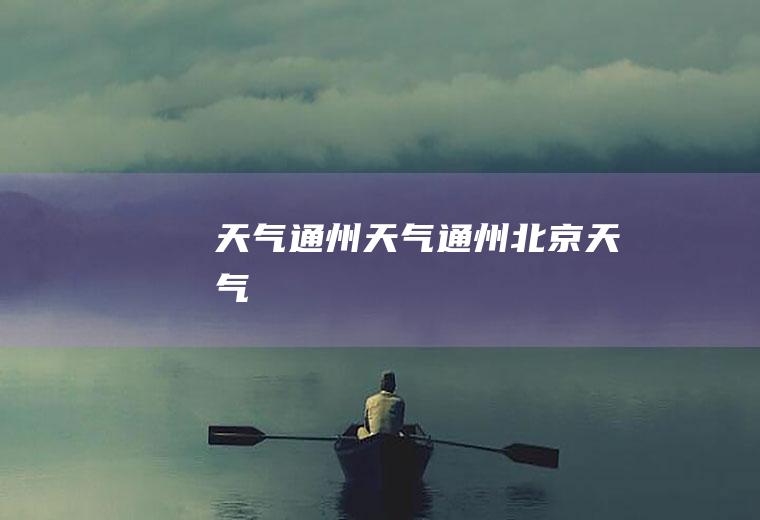 天气通州天气通州,北京天气