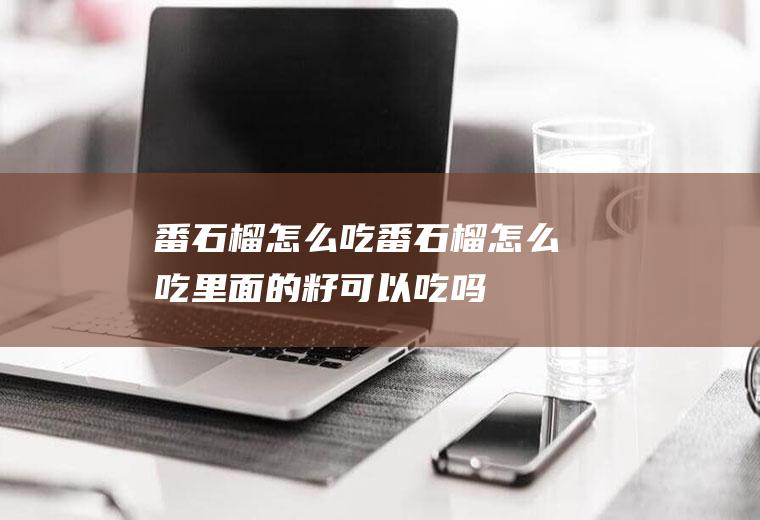 番石榴怎么吃(番石榴怎么吃里面的籽可以吃吗)
