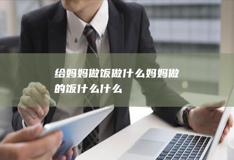 给妈妈做饭做什么,妈妈做的饭什么什么