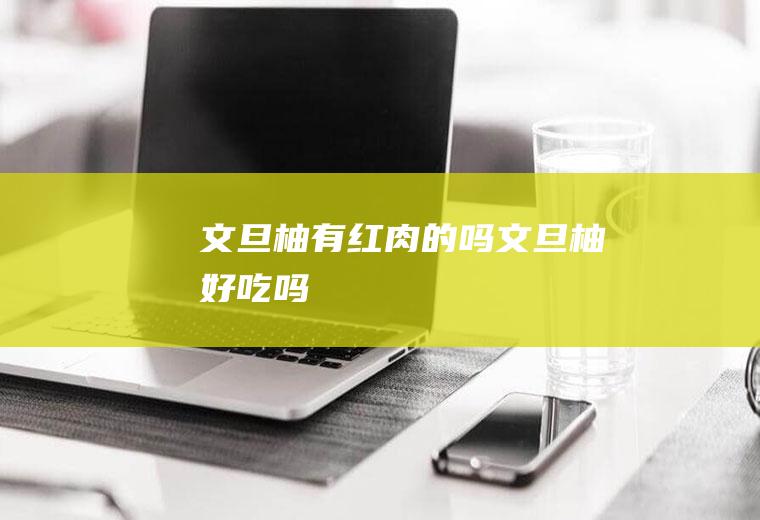 文旦柚有红肉的吗(文旦柚好吃吗)