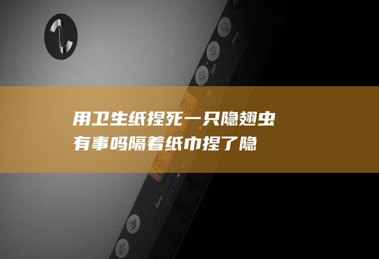 用卫生纸捏死一只隐翅虫有事吗(隔着纸巾捏了隐翅虫有事吗)