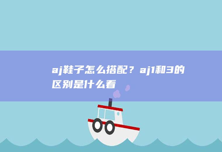 aj鞋子怎么搭配？aj1和3的区别是什么,看完秒懂!