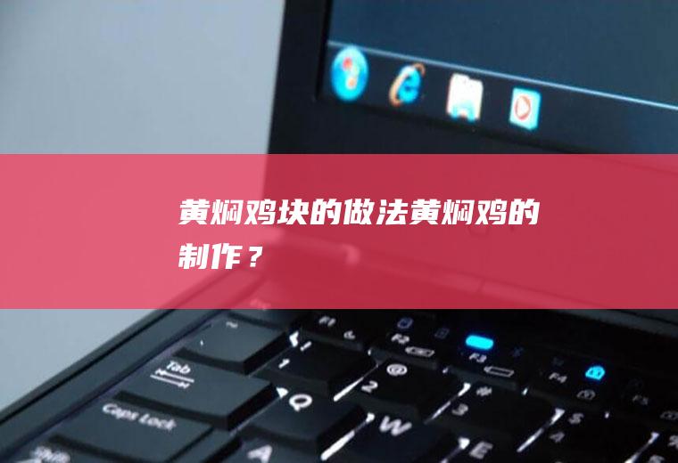 黄焖鸡块的做法,黄焖鸡的制作？