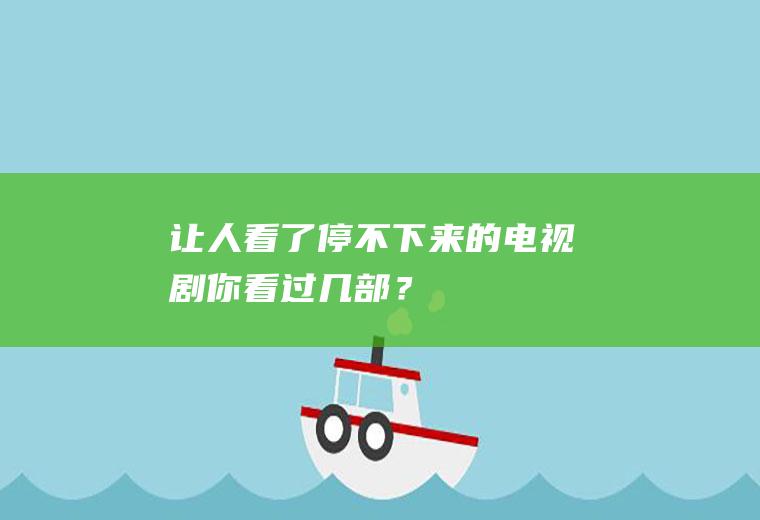 让人看了停不下来的电视剧,你看过几部？