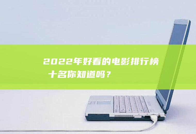 2022年好看的电影排行榜前十名,你知道吗？