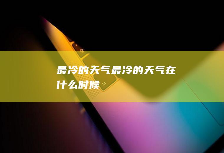 最冷的天气最冷的天气在什么时候