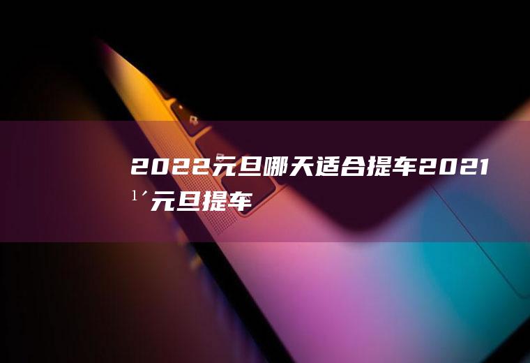 2022元旦哪天适合提车(2021年元旦提车日子好不好)