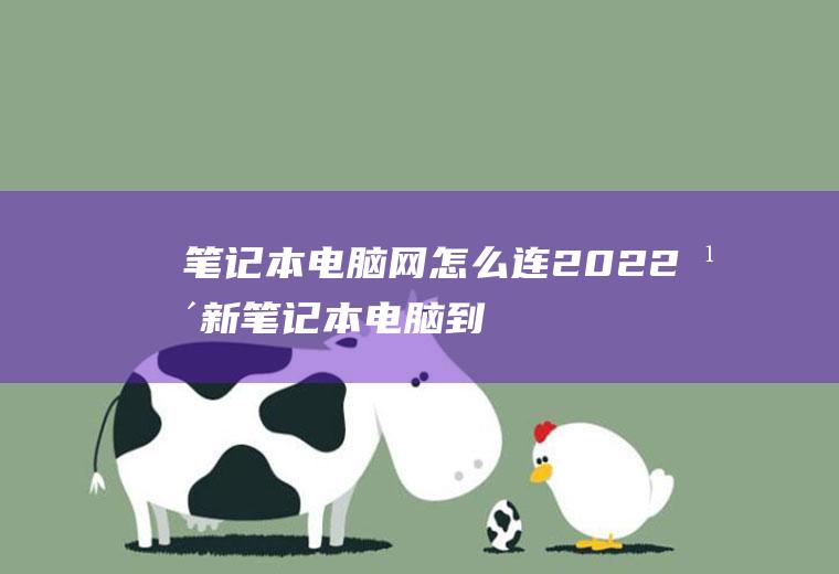 笔记本电脑网怎么连(2022年新笔记本电脑到手时一定要注意这些事)