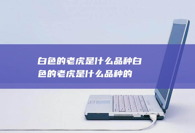 白色的老虎是什么品种,白色的老虎是什么品种的狗