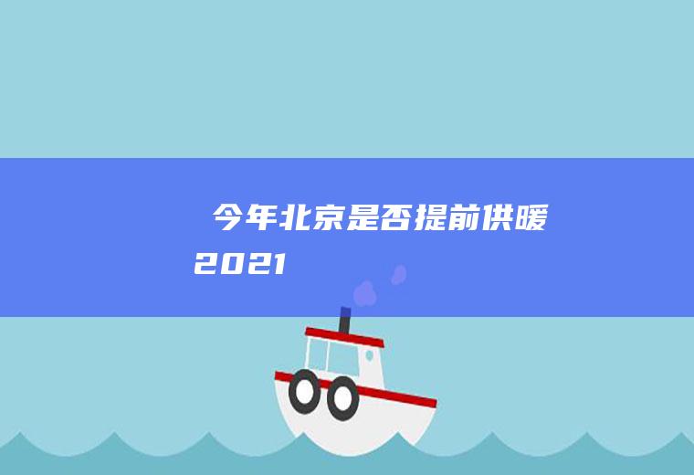 ​今年北京是否提前供暖2021