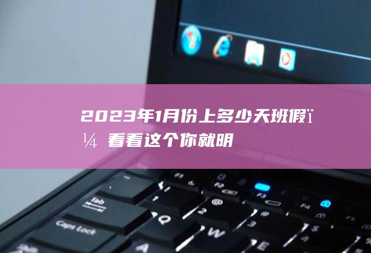 2023年1月份上多少天班假?看看这个你就明