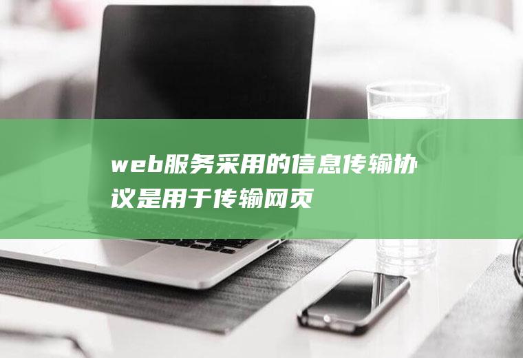 web服务采用的信息传输协议是,用于传输网页的协议是