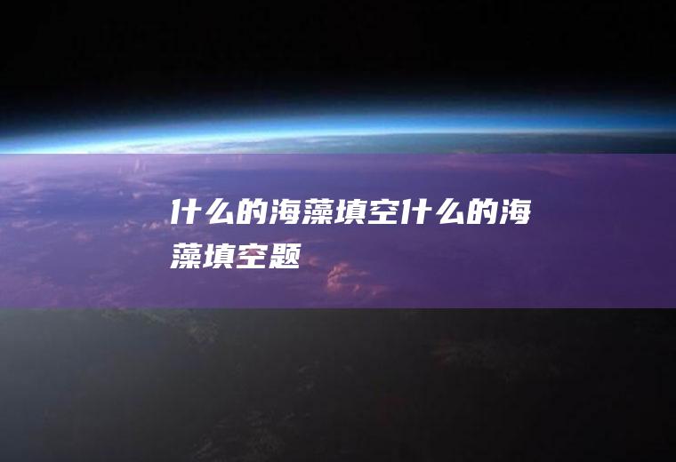 什么的海藻填空,什么的海藻填空题