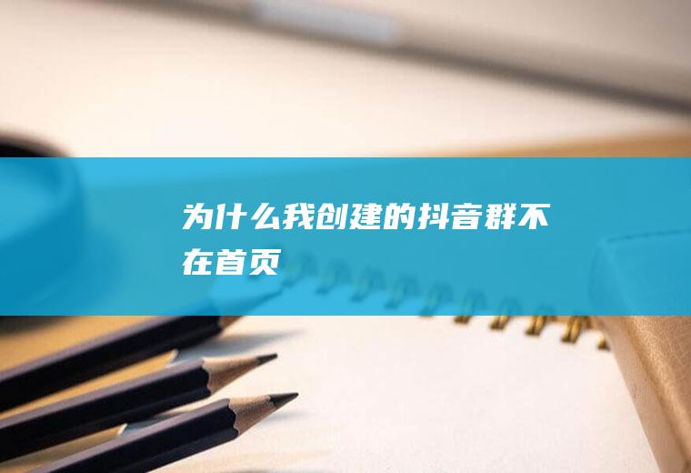 为什么我创建的抖音群不在首页