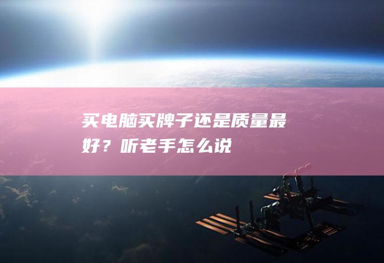 买电脑买牌子还是质量最好？听老手怎么说!